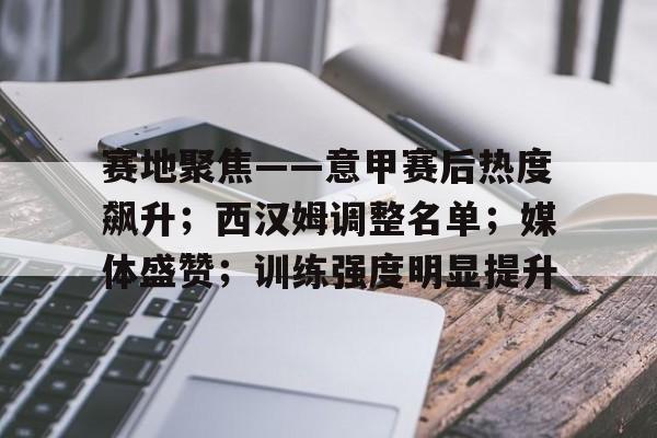 爱游戏社区-赛地聚焦——意甲赛后热度飙升；西汉姆调整名单；媒体盛赞；训练强度明显提升的简单介绍
