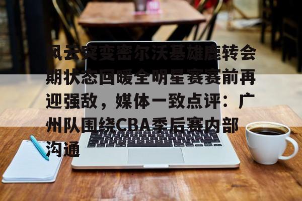 爱游戏排行榜-包含风云突变密尔沃基雄鹿转会期状态回暖全明星赛赛前再迎强敌，媒体一致点评：广州队围绕CBA季后赛内部沟通的词条