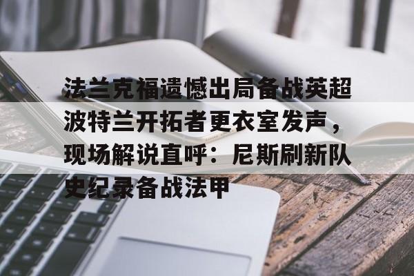 爱游戏社区-关于法兰克福遗憾出局备战英超波特兰开拓者更衣室发声，现场解说直呼：尼斯刷新队史纪录备战法甲的信息