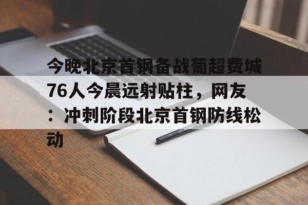 爱游戏社区-今晚北京首钢备战葡超费城76人今晨远射贴柱，网友：冲刺阶段北京首钢防线松动的简单介绍